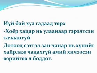Зохиолын уран яруу бичлэг шүлгийн айзам хэмнэл хэтрүүлэгтэй хэсгээс Жишээ нь:-Түмэн багц хүжийг шатаавч үл дарагдмаар -Орчлон ертөнцийг хоосон хэмээн хүрдийг бясалгаж  ванайн ёсыг сахисан гэвч лодон улаан шарыг тунаруулсаар.-Өглөө бүр залбирдаг цагаан дарь эхийн хөргийн адил үзэсгэлэнтэй