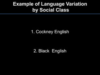Example of Language Variation by Social Class1. Cockney English2. Black  English