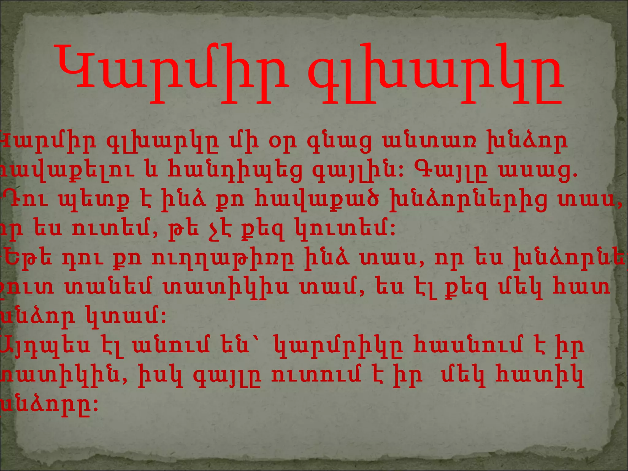Կարմիր գլխարկը մի օր գնաց անտառ խնձոր  հավաքելու և հանդիպեց գայլին: Գայլը ասաց. Դու պետք է ինձ քո հավաքած խնձորներից տաս, որ ես ուտեմ, թե չէ քեզ կուտեմ: Եթե դու քո ուղղաթիռը ինձ տաս, որ ես խնձորները  շուտ տանեմ տատիկիս տամ, ես էլ քեզ մեկ հատ խնձոր կտամ: Այդպես էլ անում են` կարմրիկը հասնում է իր  տատիկին, իսկ գայլը ուտում է իր  մեկ հատիկ  խնձորը:  Կարմիր գլխարկը 