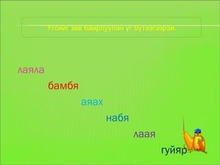 Үгсийг зөв байрлуулан өгүүлбэр бүтээгээрэй. 