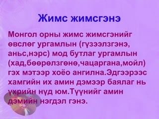 Жимс жимсгэнэ Монгол орны жимс жимсгэнийг өвслөг ургамлын (гүзээлзгэнэ, аньс,нэрс) мод бутлаг ургамлын (хад,бөөрөлзгөнө,чацаргана,мойл) гэх мэтээр хоёо ангилна.Эдгээрээс хамгийн их амин дэмээр баялаг нь үхрийн нүд юм.Түүнийг амин дэмийн нэгдэл гэнэ. 