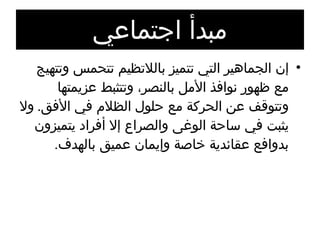 مبدأ اجتماعي إن الجماهير التي تتميز باللاتظيم تتحمس وتتهيج مع ظهور نوافذ الأمل بالنصر، وتتثبط عزيمتها وتتوقف عن الحركة مع حلول الظلام في الأفق .  ولا يثبت في ساحة الوغى والصراع إلا أفراد يتميزون بدوافع عقائدية خاصة وإيمان عميق بالهدف . 