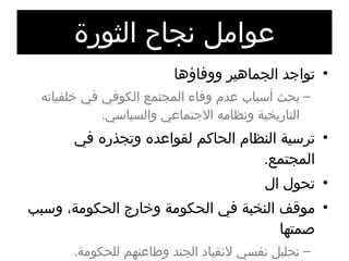 عوامل نجاح الثورة تواجد الجماهير ووفاؤها بحث أسباب عدم وفاء المجتمع الكوفي في خلفياته التاريخية ونظامه الاجتماعي والسياسي . ترسية النظام الحاكم لقواعده وتجذره في المجتمع . تحول ال موقف النخبة في الحكومة وخارج الحكومة، وسبب صمتها تحليل نفسي لانقياد الجند وطاعتهم للحكومة . 
