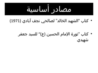 مصادر أساسية كتاب “الشهيد الخالد” لصالحي نجف آبادي  (1971) كتاب “ثورة الإمام الحسين  ( ع )”  للسيد جعفر شهيدي 