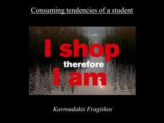 Consuming tendencies of a student KavroudakisFragiskos 
