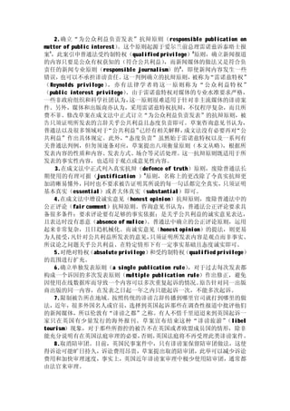 2.确立“为公众利益负责发表”抗辩原则（responsible publication on
matter of public interest）。这个原则起源于爱尔兰前总理雷诺兹诉泰晤士报
案 ，此案引申普通法受约制特权（qualified privilege）2原则，确立新闻报道
  1


的内容只要是公众有权获知的（符合公共利益）                 ，而新闻媒体的做法又是符合负
责任的新闻专业原则（responsible journalism）的3 ，即使新闻内容发生一些
错误，   也可以不承担诽谤责任。           这一判例确立的抗辩原则，    被称为   “雷诺兹特权”
（ Reynolds privilege ） 亦有 法律学者将 这一原则称为“ 公众利益特 权”
                       ，
（public interest privilege） 。由于雷诺兹特权对媒体的专业水准要求严格，
一些非政府组织和科学社团认为，               这一原则很难适用于针对非主流媒体的诽谤案
件。另外，媒体和出版商亦认为，采用雷诺兹特权抗辩，不仅程序复杂，而且所
费不菲。修改草案在成文法中正式订立“为公众利益负责发表”的抗辩原则，被
告只须证明所发表的言辞关乎公共利益且态度负责即可。草案咨询意见书认为，
普通法以及很多领域对于           “公共利益”     已经有相关解释， 成文法没有必要再对        “公
共利益”作出具体规定。此外，             “态度负责”虽然始于雷诺兹特权以及一系列有
关普通法判例，但勿须逐条对应，草案提出八项衡量原则（本文从略）                        ，根据所
发表内容的性质和内容、发表方式、场合等灵活处理。这一抗辩原则既适用于所
发表的事实性内容，也适用于观点或意见性内容。
    3.在成文法中正式列入真实抗辩（defence of truth）原则，废除普通法长
期使用的有理可据（justification ）4 原则，名称上的更改除了令真实抗辩更
加清晰易懂外，       同时也不要求被告证明其所说的每一句话都完全真实，只须证明
基本真实（essential）或者大体真实（substantial）即可。
    4.在成文法中增设诚实意见（honest opinion）抗辩原则，废除普通法中的
公正评论（fair comment）抗辩原则。咨询意见书认为，普通法公正评论要求具
备很多条件：要求评论要有足够的事实依据；是关乎公共利益的诚实意见表达，
且表达时没有恶意（absence of malice）        。普通法中确立的公正评论原则，运用
起来非常复杂，且日趋机械化。而诚实意见（honest opinion）的提法，则更易
为人接受，     凡针对公共利益所发表的意见，            只须证明所发表内容是观点而非事实、
所议论之问题关乎公共利益、在特定情形下有一定事实基础且态度诚实即可。
    5.对绝对特权     （absolute privilege）和受约制特权（qualified privilege）
的范围进行扩充。
    6.确立单独发表原则（a single publication rule）  ，对于过去每次发表都
构成一个诉因的多次发表原则（multiple publication rule）作出修正，避免
因使用在线数据库而导致一个内容可以多次重复起诉的情况。                   原告针对同一出版
商出版的同一内容，在发表之日起一年之内只能起诉一次，不能多次起诉。
    7.限制被告所在地域。按照传统的诽谤言辞传播到哪里官司就打到哪里的做
法，近年，很多外国名人或官员，选择到英国起诉那些在调查性报道中批评他们
的新闻媒体，所以伦敦有“诽谤之都”之称。有人不惜千里迢迢来到英国起诉一
家只在英国有少量发行的海外报刊。草案宣布结束这种“诽谤旅游”                          （libel
tourism）现象，对于那些所指控的被告不在英国或者欧盟成员国的情形，除非
能充分说明有在英国法庭审理的必要，                 否则，英国法庭将不再受理此类诽谤案件。
    8.取消陪审团。目前，英国民事案件中，只有诽谤案保留陪审团做法，这使
得诉讼可能旷日持久，诉讼费用昂贵，草案提出取消陪审团，此举可以减少诉讼
费用和加快审理速度，事实上，英国近年诽谤案审理中极少使用陪审团，通常都
由法官来审理。
 