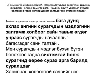 ОРосын аугаа их физиологич И.П.Павлов Асуудлыг сөргүүлэн тавих нь（Дидактик нэгжийг томсгох арга） бидний эрүүл ухааныг  хурдан болгохоос гадна хялбар дөхөм болгодог гэж сургасан байдагТомсгосон дидактик нэгжээр хичээл заах нь бага дунд ахлах ангийн сурагчдын мэдлэгийн залгамж холбоог сайн тавьж өгдөг учраас сурагчдын ачааллыг багасгадаг сайн талтай .Мөн сурагчдын мэдлэг бүхэл бүтэн болохоос гадна системтэй болж сурагчид өөрөө сурах арга барилд суралцдагХарилцан холбоотой сэдвийг нэг хичээл дээр зэрэгцүүлэн үзэх нь тэдгээрийг тус, тусад ньүзэхээс илүү үр дүнтэй байдаг байна.