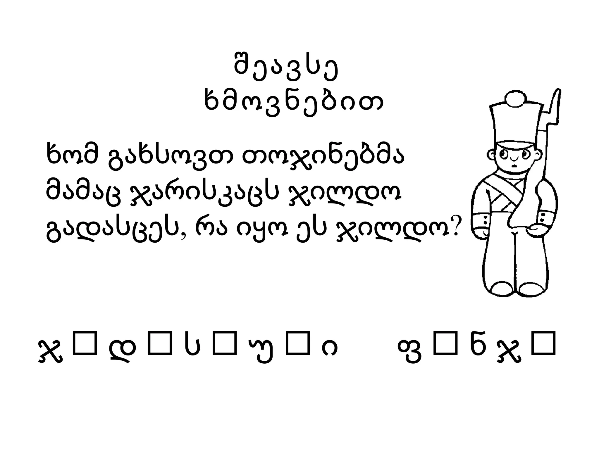 ხომ გახსოვთ თოჯინებმა მამაც ჯარისკაცს ჯილდო გადასცეს, რა იყო ეს ჯილდო? ჯ    დ    ს    უ    ი  ფ    ნ ჯ   შეავსე  ხმოვნებით 