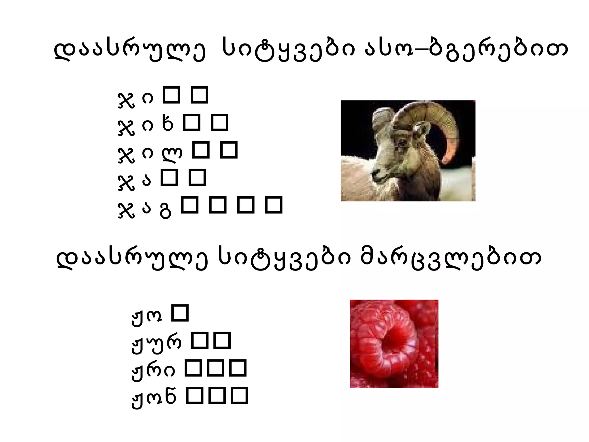 დაასრულე  სიტყვები ასო–ბგერებით ჯ ი      ჯ ი ხ        ჯ ი ლ        ჯ ა      ჯ ა გ            დაასრულე სიტყვები მარცვლებით ჟო   ჟურ   ჟრი   ჟონ   