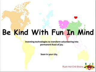 Be Kind With Fun In Mind Inventing technologies to transform volunteering into permanent feast of joy.  Soon in your city. 