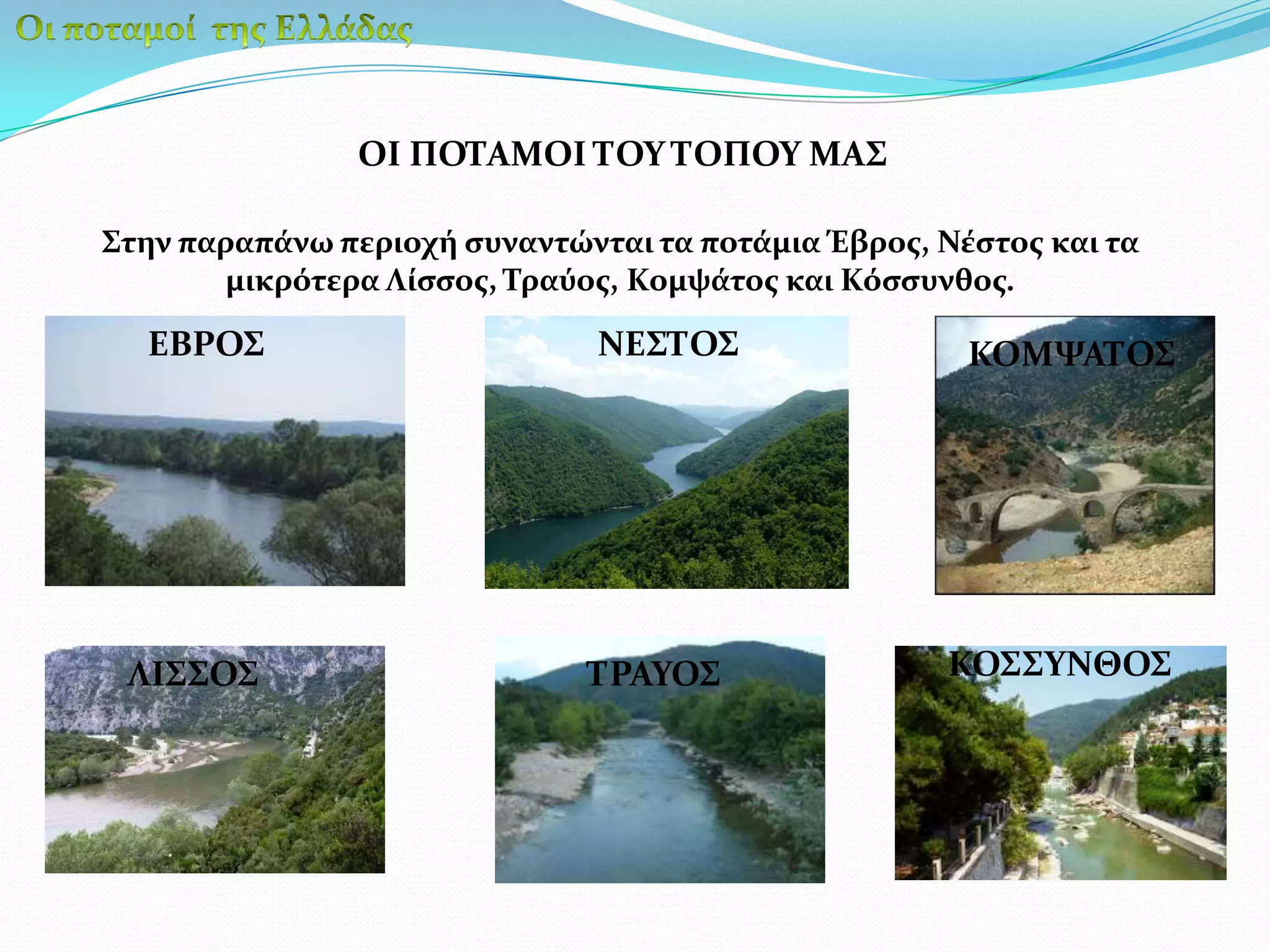 Οι ποταμοί  της ΕλλάδαςΟΙ ΠΟΤΑΜΟΙ ΤΟΥ ΤΟΠΟΥ ΜΑΣΣτην παραπάνω περιοχή συναντώνται τα ποτάμια Έβρος, Νέστος και τα μικρότερα Λίσσος, Τραύος, Κομψάτος και Κόσσυνθος.ΕΒΡΟΣΝΕΣΤΟΣΚΟΜΨΑΤΟΣΚΟΣΣΥΝΘΟΣΛΙΣΣΟΣΤΡΑΥΟΣ