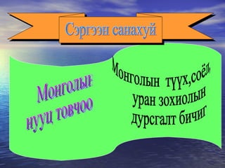 Сэргээн санахуй Монголын  нууц товчоо Монголын  түүх,соёл, уран зохиолын  дурсгалт бичиг  