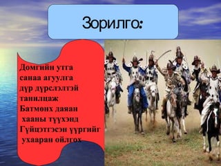 Зорилго: Домгийн утга  санаа агуулга  дүр дүрслэлтэй танилцаж  Батмөнх даяан хааны түүхэнд  Гүйцэтгэсэн үүргийг ухааран ойлгох 