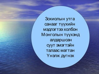 Зохиолын утга  санааг түүхийн  мэдлэгтээ холбон Монголын түүхэнд алдаршсан суут эмэгтэйн талаас магтан  Үнэлж дүгнэх 