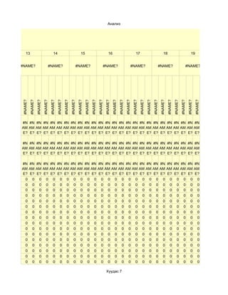 Анализ




   13                                  14                                  15                                  16                                  17                                  18                                  19


#NAME?                          #NAME?                              #NAME?                              #NAME?                              #NAME?                              #NAME?                              #NAME?
#NAME?
         #NAME?
                  #NAME?
                           #NAME?
                                    #NAME?
                                             #NAME?
                                                      #NAME?
                                                               #NAME?
                                                                        #NAME?
                                                                                 #NAME?
                                                                                          #NAME?
                                                                                                   #NAME?
                                                                                                            #NAME?
                                                                                                                     #NAME?
                                                                                                                              #NAME?
                                                                                                                                       #NAME?
                                                                                                                                                #NAME?
                                                                                                                                                         #NAME?
                                                                                                                                                                  #NAME?
                                                                                                                                                                           #NAME?
                                                                                                                                                                                    #NAME?
                                                                                                                                                                                             #NAME?
                                                                                                                                                                                                      #NAME?
                                                                                                                                                                                                               #NAME?
                                                                                                                                                                                                                        #NAME?
                                                                                                                                                                                                                                 #NAME?
#N #N #N #N #N #N #N #N #N #N #N #N #N #N #N #N #N #N #N #N #N #N #N #N #N #N
AM AM AM AM AM AM AM AM AM AM AM AM AM AM AM AM AM AM AM AM AM AM AM AM AM AM
E? E? E? E? E? E? E? E? E? E? E? E? E? E? E? E? E? E? E? E? E? E? E? E? E? E?

#N #N #N #N #N #N #N #N #N #N #N #N #N #N #N #N #N #N #N #N #N #N #N #N #N #N
AM AM AM AM AM AM AM AM AM AM AM AM AM AM AM AM AM AM AM AM AM AM AM AM AM AM
E? E? E? E? E? E? E? E? E? E? E? E? E? E? E? E? E? E? E? E? E? E? E? E? E? E?

#N #N #N #N #N #N #N #N #N #N #N #N #N #N #N #N #N #N #N #N #N #N #N #N #N #N
AM AM AM AM AM AM AM AM AM AM AM AM AM AM AM AM AM AM AM AM AM AM AM AM AM AM
E? E? E? E? E? E? E? E? E? E? E? E? E? E? E? E? E? E? E? E? E? E? E? E? E? E?
 0 0 0 0 0 0 0 0 0 0 0 0 0 0 0 0 0 0 0 0 0 0 0 0 0 0
 0 0 0 0 0 0 0 0 0 0 0 0 0 0 0 0 0 0 0 0 0 0 0 0 0 0
 0 0 0 0 0 0 0 0 0 0 0 0 0 0 0 0 0 0 0 0 0 0 0 0 0 0
 0 0 0 0 0 0 0 0 0 0 0 0 0 0 0 0 0 0 0 0 0 0 0 0 0 0
 0 0 0 0 0 0 0 0 0 0 0 0 0 0 0 0 0 0 0 0 0 0 0 0 0 0
 0 0 0 0 0 0 0 0 0 0 0 0 0 0 0 0 0 0 0 0 0 0 0 0 0 0
 0 0 0 0 0 0 0 0 0 0 0 0 0 0 0 0 0 0 0 0 0 0 0 0 0 0
 0 0 0 0 0 0 0 0 0 0 0 0 0 0 0 0 0 0 0 0 0 0 0 0 0 0
 0 0 0 0 0 0 0 0 0 0 0 0 0 0 0 0 0 0 0 0 0 0 0 0 0 0
 0 0 0 0 0 0 0 0 0 0 0 0 0 0 0 0 0 0 0 0 0 0 0 0 0 0
 0 0 0 0 0 0 0 0 0 0 0 0 0 0 0 0 0 0 0 0 0 0 0 0 0 0
 0 0 0 0 0 0 0 0 0 0 0 0 0 0 0 0 0 0 0 0 0 0 0 0 0 0
 0 0 0 0 0 0 0 0 0 0 0 0 0 0 0 0 0 0 0 0 0 0 0 0 0 0
 0 0 0 0 0 0 0 0 0 0 0 0 0 0 0 0 0 0 0 0 0 0 0 0 0 0
 0 0 0 0 0 0 0 0 0 0 0 0 0 0 0 0 0 0 0 0 0 0 0 0 0 0
 0 0 0 0 0 0 0 0 0 0 0 0 0 0 0 0 0 0 0 0 0 0 0 0 0 0

                                                                                                             Хуудас 7
 