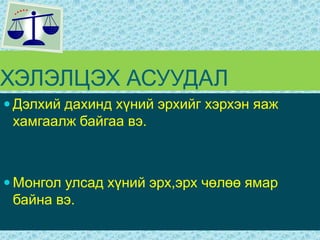 ХЭЛЭЛЦЭХ АСУУДАЛ Дэлхий дахинд хүний эрхийг хэрхэн яаж хамгаалж байгаа вэ.Монгол улсад хүний эрх,эрх чөлөө ямар байна вэ. 