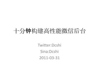 十分钟构建高性能微信后台 Twitter:Dcshi Sina:Dcshi 2011-03-31 