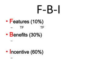 F-B-IFeatures (10%) คุณสมบัติ เช่น TF มาจากไหน TF ทำหน้าที่อะไรBenefits (30%) คุณประโยชน์เช่น มาจากนมแรกของแม่ ทำหน้าที่เติมสติปัญญาให้ภูมิคุ้มกัน รู้ทันเชื้อโรค ไวรัส และสิ่งแปลกปลอม ฯลฯIncentive (60%) ผลลัพธ์ลดคว่ามเสี่ยงต่อการติดเชื่อ และป่วยเรื่อรัง ร่างกายฟู้ฟูตัวเองได้เร็วขึ้น ฯลฯ