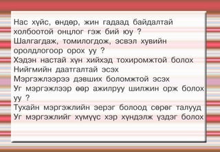 Нас хүйс, өндөр, жин гадаад байдалтай
холбоотой онцлог гэж бий юу ?
Шалгагдаж, томилогдож, эсвэл хувийн
оролдлогоор орох уу ?
Хэдэн настай хүн хийхэд тохиромжтой болох
Нийгмийн даатгалтай эсэх
Мэргэжлээрээ дэвших боломжтой эсэх
Уг мэргэжлээр өөр ажилруу шилжин орж болох
уу ?
Тухайн мэргэжлийн эерэг болоод сөрөг талууд
Уг мэргэжлийг хүмүүс хэр хүндэлж үздэг болох
 