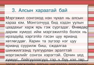 3. Алсын хараатай бай
Мэргэжил сонгоход нэн чухал нь алсын
хараа юм. Монголчууд бид хэдэн уулын
цаадахыг харж ярь гэж сургадаг. Өнөөдөр
дарим хүмүүс ийм мэргэжилтйэ болох нь
ирээдүйд хэргэтйэ гэсэн цуу ярианд
хөтлөгддөг. Харин та зүгээр нэг цуу
ярианд суурилж биш, сждалгаа
шинжилгээнд тулгуурлан эрэлттэй
мэргэжлийг сонгох хэрэгтэй. Орчин үед
хүмүүс, байгууллагууд тэр ч бүү хэл төр
 