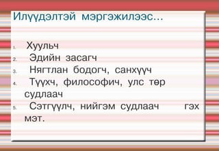 Илүүдэлтэй мэргэжилээс...

1.   Хуульч
2.    Эдийн засагч
3.    Нягтлан бодогч, санхүүч
4.    Түүхч, философич, улс төр
     судлаач
5.    Сэтгүүлч, нийгэм судлаач    гэх
     мэт.
 