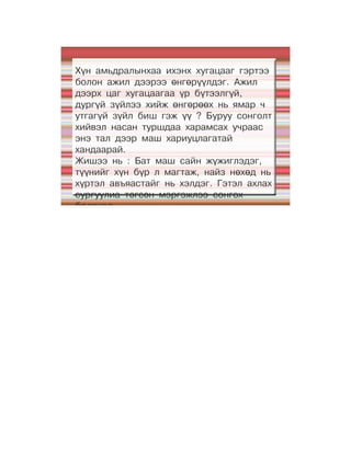 Хүн амьдралынхаа ихэнх хугацааг гэртээ
болон ажил дээрээ өнгөрүүлдэг. Ажил
дээрх цаг хугацаагаа үр бүтээлгүй,
дургүй зүйлээ хийж өнгөрөөх нь ямар ч
утгагүй зүйл биш гэж үү ? Буруу сонголт
хийвэл насан туршдаа харамсах учраас
энэ тал дээр маш хариуцлагатай
хандаарай.
Жишээ нь : Бат маш сайн жүжиглэдэг,
түүнийг хүн бүр л магтаж, найз нөхөд нь
хүртэл авъяастайг нь хэлдэг. Гэтэл ахлах
сургуулиа төгсөн мэргэжлээ сонгох
болоход
 