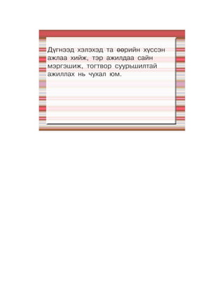 Дүгнээд хэлэхэд та өөрийн хүссэн
ажлаа хийж, тэр ажилдаа сайн
мэргэшиж, тогтвор суурьшилтай
ажиллах нь чухал юм.
 