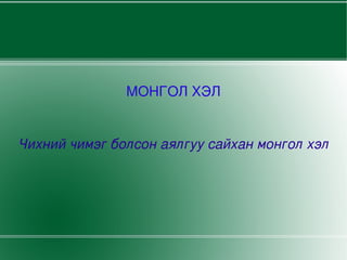 МОНГОЛ ХЭЛ


Чихний чимэг болсон аялгуу сайхан монгол хэл




                      
 