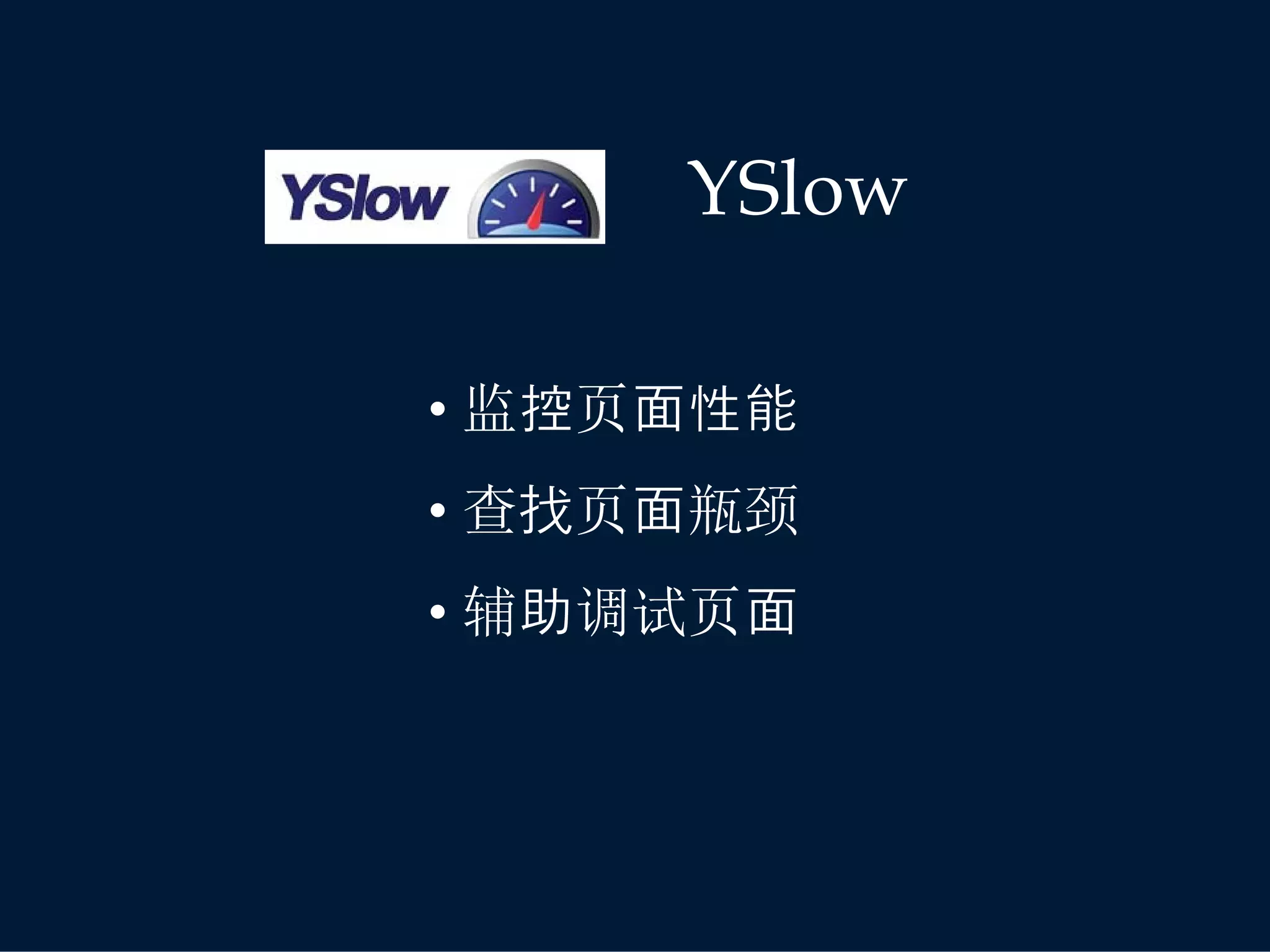 YSlow

• 监控页面性能
• 查找页面瓶颈
• 辅助调试页面
 