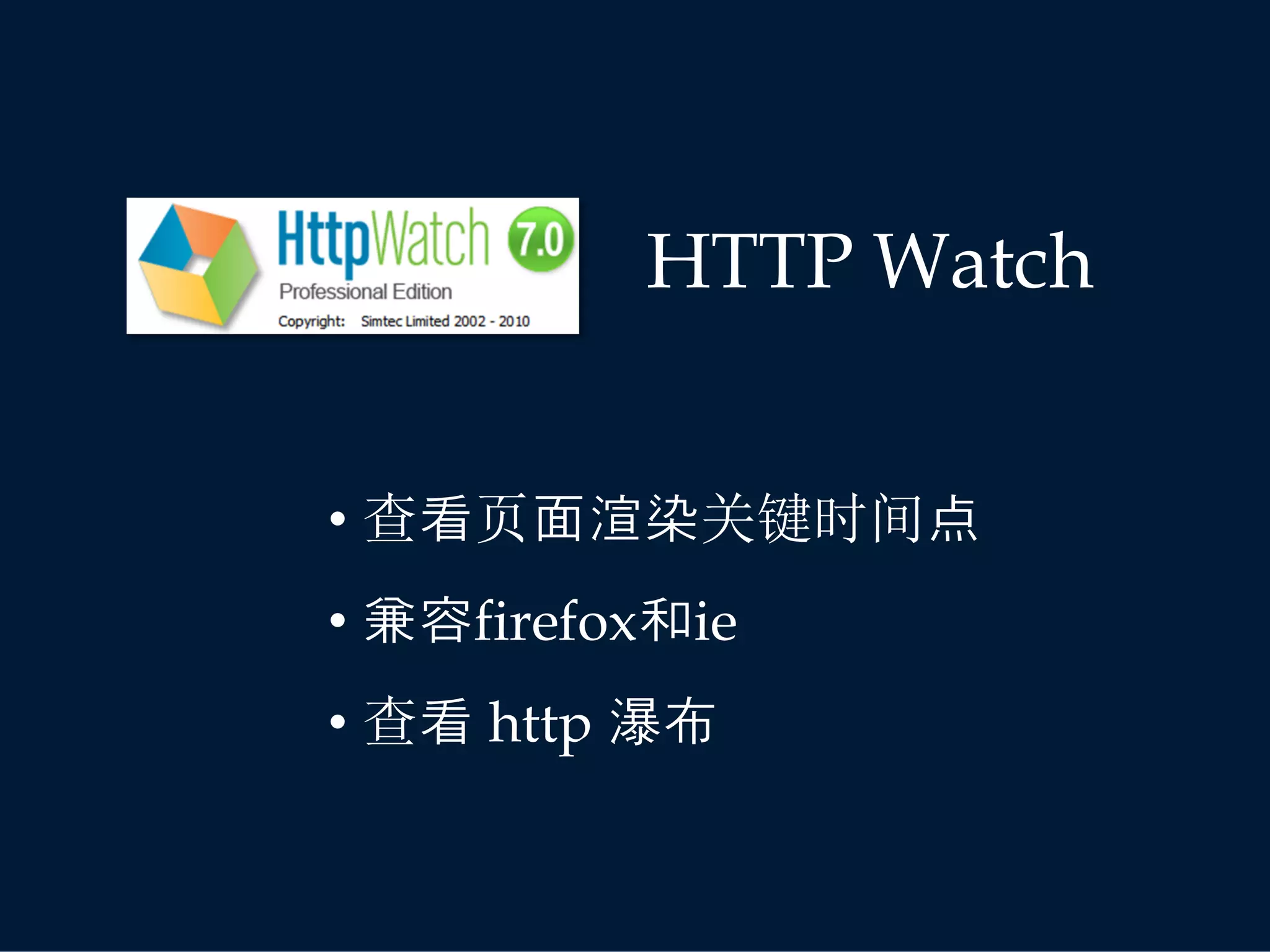 HTTP Watch


• 查看页面渲染关键时间点
• 兼容firefox和ie
• 查看 http 瀑布
 