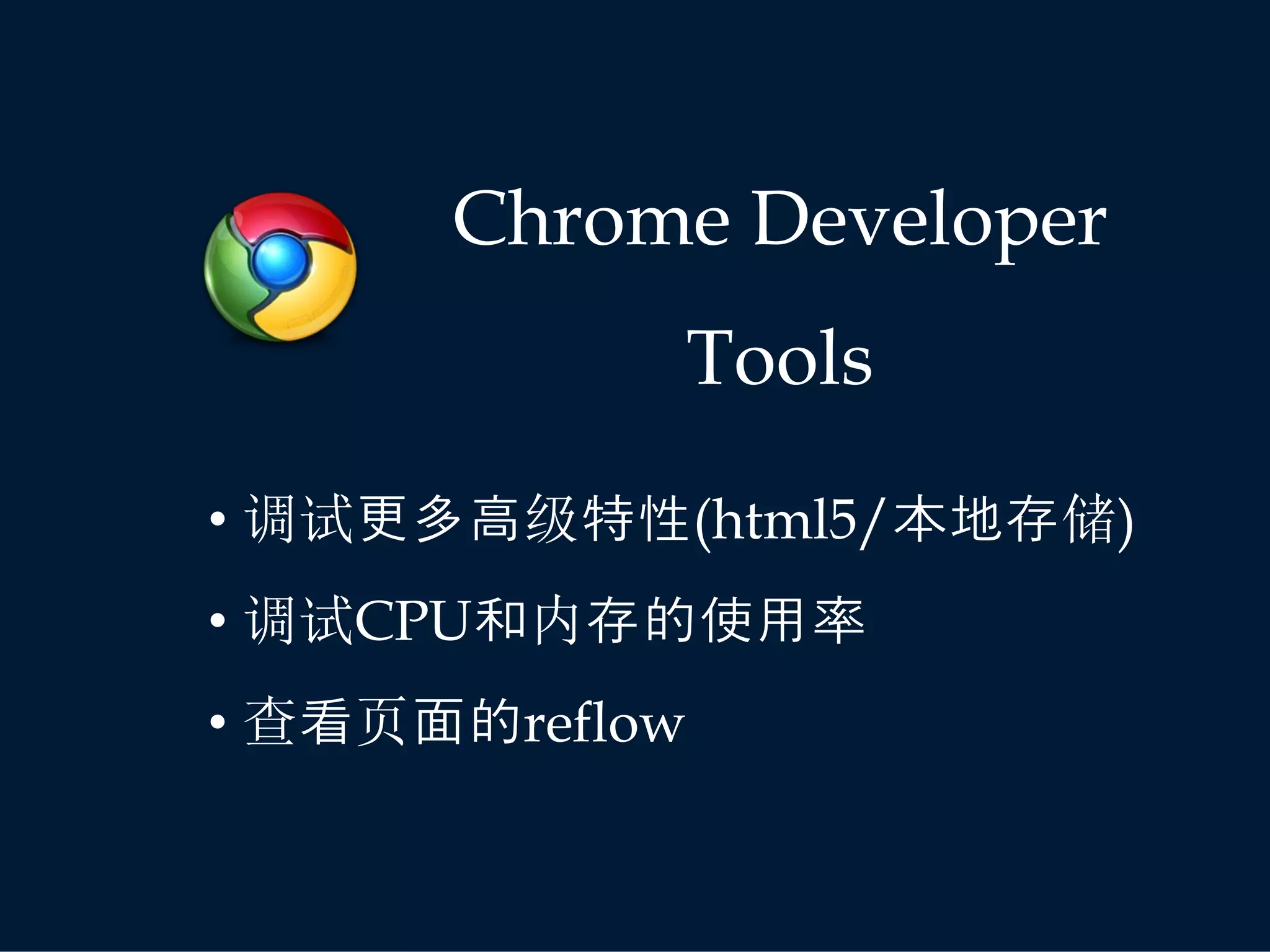 Chrome Developer
                Tools
• 调试更多高级特性(html5/本地存储)
• 调试CPU和内存的使用率
• 查看页面的reflow
 
