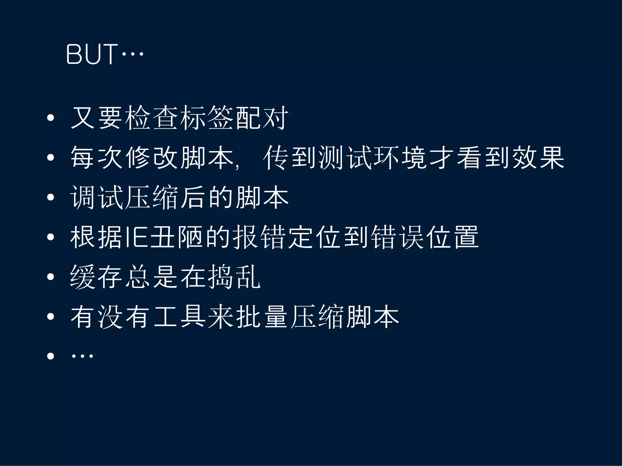 BUT…

•   又要检查标签配对
•   每次修改脚本，传到测试环境才看到效果
•   调试压缩后的脚本
•   根据IE丑陋的报错定位到错误位置
•   缓存总是在捣乱
•   有没有工具来批量压缩脚本
•   …
 