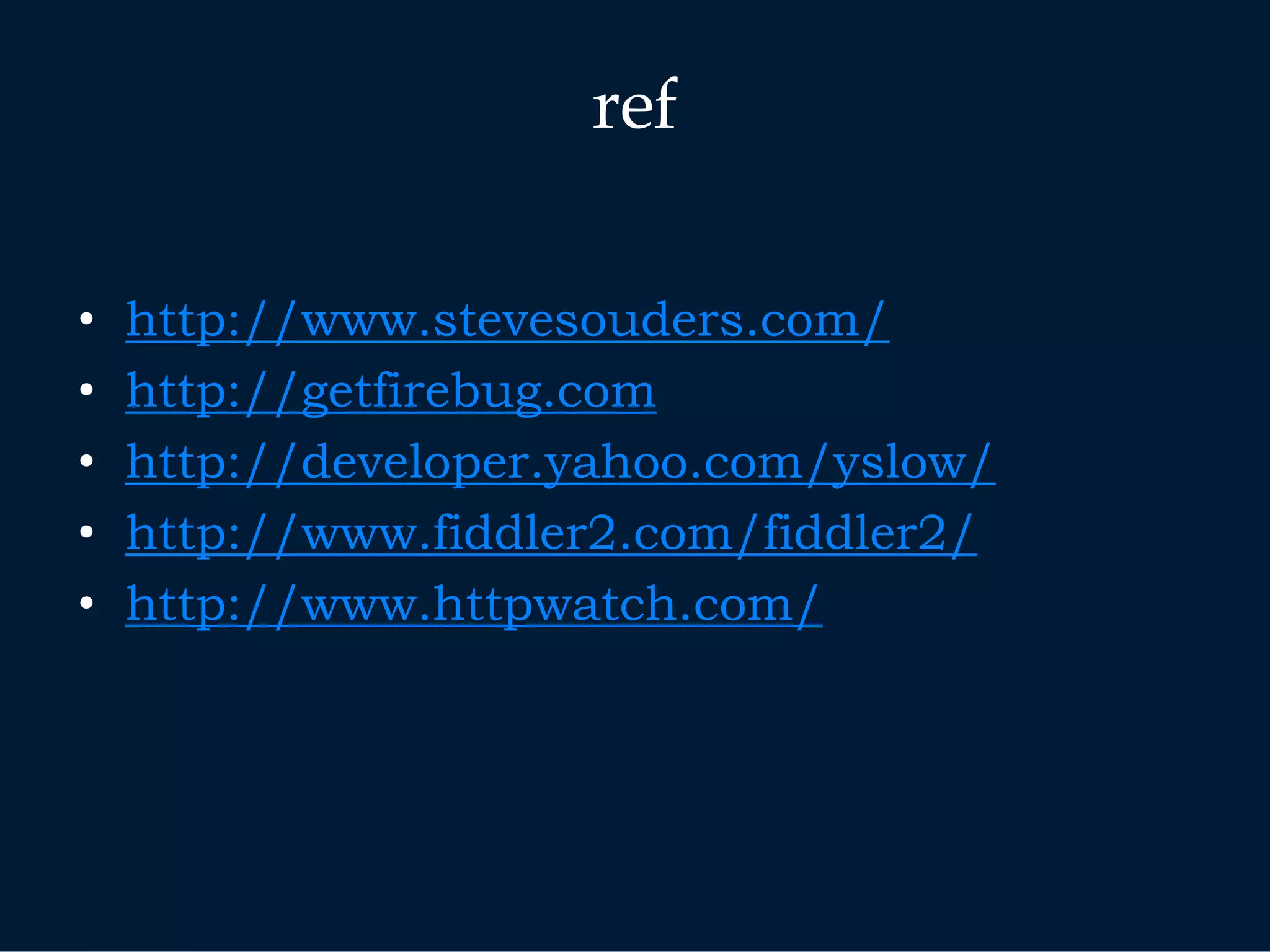 ref

•   http://www.stevesouders.com/
•   http://getfirebug.com
•   http://developer.yahoo.com/yslow/
•   http://www.fiddler2.com/fiddler2/
•   http://www.httpwatch.com/
 