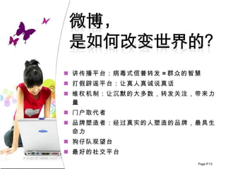 讲传播平台：病毒式信誉转发 = 群众的智慧 打假辟谣平台：让真人真诚说真话 维权机制：让沉默的大多数 ， 转发关注 ， 带来力量 门户取代者 品牌塑造 者 ：经过真实的人塑造的品牌 ，最具生命力 狗仔队观望台 最好的社交平台 