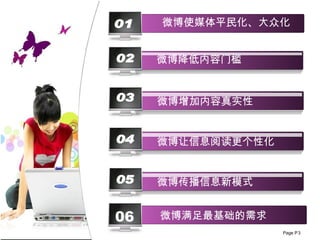 02 03 04 05 微博满足最基础的需求 06 微博使媒体平民化、大众化 01 微博 降低内容门槛 微博 增加内容真实性 微博让信息阅读更个性化 微博 传播信息新模式 