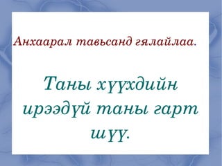 Анхаарал тавьсанд гялайлаа . Таны хүүхдийн ирээдүй таны гарт шүү . 
