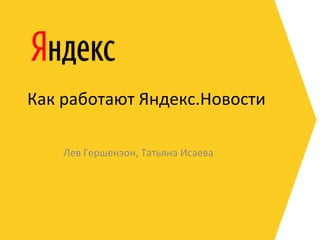 Как работают Яндекс.Новости

    Лев Гершензон, Татьяна Исаева
 