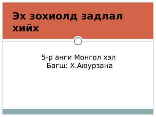 Эх зохиолд задлал
хийх

    5-р анги Монгол хэл
     Багш: Х.Аюурзана
 