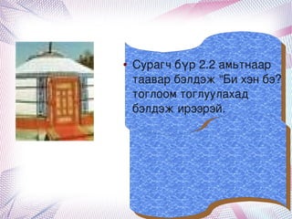 ●   Сурагч бүр 2.2 амьтнаар 
        таавар бэлдэж “Би хэн бэ? 
        тоглоом тоглуулахад 
        бэлдэж ирээрэй.




           
 