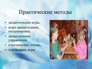 Практические методы  дидактические игры,  игры-драматизации, инсценировки,  дидактические упражнения,  пластические этюды,  хороводные игры  