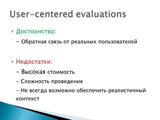 Достоинства : -  Обратная связь от реальных пользователей Недостатки : - Высокая  стоимость - Сложность проведения - Не всегда возможно обеспечить реалистичный контекст 