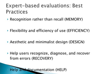 Recognition rather than recall (MEMORY)  Flexibility and efficiency of use (EFFICIENCY)  Aesthetic and minimalist design (DESIGN) Help users recognize, diagnose, and recover from errors (RECOVERY)  Help and documentation ( HELP )  