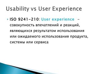ISO 9241-210 :  User experience   - совокупность впечатлений и реакций, являющихся результатом использования или ожидаемого использования продукта, системы или сервиса  