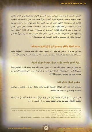 ‫قل مع الكون ال إله اال اهلل‬




  ‫الشجرة تسجد هلل وتدعوه: عن أبي سعيد الخدري قال: رأيت فيما يرى النائم كأني‬
  ‫تحت شجرة وكأن الشجرة تقرأ (سورة ص) فلما أتت على «السجدة» سجدت‬
    ‫َ ََ‬
  ‫فقالت في سجودها: «اللهم اغفر لي بها، اللهم حط عني بها وزرا، وأحدث لي بها‬
                                 ‫ُ‬
  ‫شكرا، وتقبلها مني كما تقبلت من عبدك داود سجدته». فغدوت على النبي صلى‬  ‫ً‬
  ‫اهلل عليه وسلم فأخبرته فقال: «سجدت أبا سعيد؟». قلت ال. قال: «فأنت أحق‬
  ‫بالسجود من الشجرة». ثم قرأ النبي صلى اهلل عليه وسلم سورة (ص) ثم أتى‬
                      ‫السجدة وقال في سجوده ما قالت الشجرة في سجودها([501])‬


                                 ‫حتى الدواة والقلم يسجدان لمن أنزل القرآن –سبحانه:‬

         ‫ُ َِ ْ‬
  ‫عن أبي هريرة - رضي اهلل عنه - أن النبي صلى اهلل عليه وسلم : «كتبت عنده‬
   ‫سورة النجم، فلما بلغ السجدة سجد، وسجدنا معه وسجدت الدواة والقلم»([601]).‬
              ‫ُ‬                                 ‫َ‬                  ‫ُ ّ‬


                                 ‫تلبية الحجر والشجر والمدر مع المحرم بالحج أو العمرة:‬

  ‫عن سهل بن سعد - رضي اهلل عنه - أن النبي صلى اهلل عليه وسلم قال: «ما من ملب‬
  ‫َ ًّ‬
  ‫يلبي إال لبى ما عن يمينه وشماله من حجر أو شجر أو مدر حتى تنقطع األرض من‬
                                                                    ‫ّ‬
                                                                    ‫َ‬     ‫َُّ‬
                                                                          ‫َ‬
                                          ‫ههنا وههنا عن يمينه وشماله»([ ]).‬
                                             ‫701‬




                                                                             ‫خشوع الجبال لكالم اهلل:‬

                   ‫ِّ‬
  ‫سبحان اهلل، هذه المخلوقات الصلبة تؤمن باهلل، وتذل لعزته وتخشع، وتتواضع‬
                   ‫َ‬
                                        ‫لعظمته وتخضع. سبحانه ما أعظمه.‬

  ‫َ ْ َ ْ َ ْ َ َ ْ ُ ْ َ َ َ َ َ ٍ َ َ أ ْ َ ُ َ ِ ً ُ َ َ ّ ً ِ ْ َ ْ َ ِ ِّ‬
   ‫َ‬               ‫ِ‬
  ‫قال تعالى: [ لو أنزلنا هذا القرآن على جبل لرَيته خاشعا متصدعا من خشية اهلل‬
                                             ‫َ ِل َ ْ َ ْ َ ُ َ ْ ِ ُ َ ِ ّ ِ َ َ ّ ُ ْ َ َ َ ّ ُ َ‬
                       ‫وت ْك األمثال نضربها للناس لعلهم يتفكرون ] [الحشر : 21].‬
                                                  ‫َ‬          ‫َ‬       ‫َ‬


   ‫رواه الترمذي وابن حبان في صحيحه من ابن عباس، وقال الترمذي: حديث حسن غريب، ورواه أبو يعلى والطبراني من حديث‬       ‫501‬
                                                                  ‫سعيد الخدري، وحسنه األلباني في الصحيحة (2710).‬    ‫أبي‬
                                                                    ‫رواه البزار بإسناد جيد، وانظر الصحيحة (3035).‬   ‫601‬
              ‫رواه الترمذي وابن ماجه والبيهقي وابن خزيمة في «صحيحه»، ورواه الحاكم وقال: «صحيح على شرطهما».‬          ‫701‬




‫‪www.knowingallah.com‬‬                                    ‫64‬                     ‫نسخة مجانية تهدى وال تباع‬
 