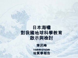 日本海嘯 對我國地球科學教育 啟示與檢討 陳民峰 109812038 地質學報告 