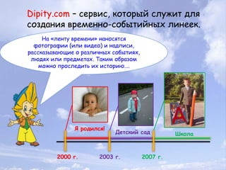 Dipity.com – сервис, который служит для создания временно-событийных линеек. <br />На «ленту времени» наносятся фотографии...