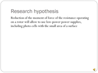 Research hypothesis Reduction of the moment of force of the resistance operating on a rotor will allow to use low-power power supplies, including photo cells with the small area of a surface 