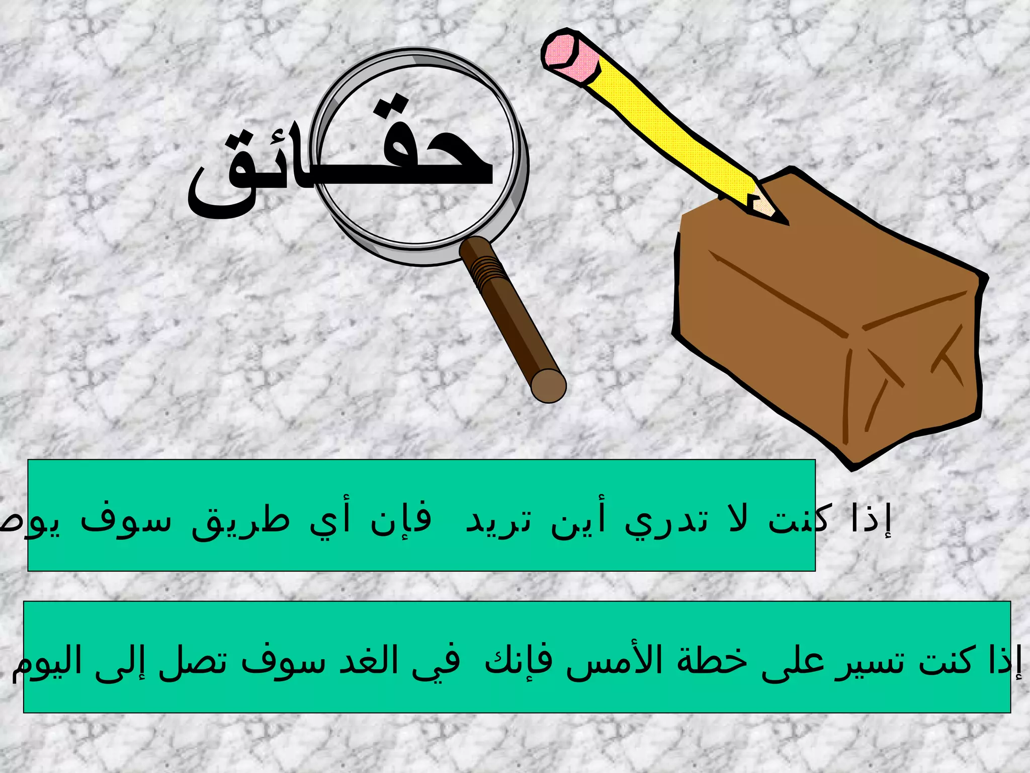 إذا كنت لا تدري أين تريد  فإن أي طريق سوف يوصلك إذا كنت تسير على خطة الأمس فإنك  في الغد سوف تصل إلى اليوم حقائق حقــ ائق 