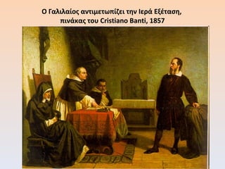 Ο Γαλιλαίος αντιμετωπίζει την Ιερά Εξέταση,  πινάκας του Cristiano Banti, 1857 