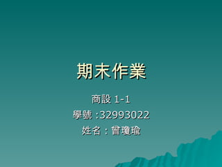 期末作業 商設 1-1 學號 :32993022 姓名 : 曾瓊瑜 